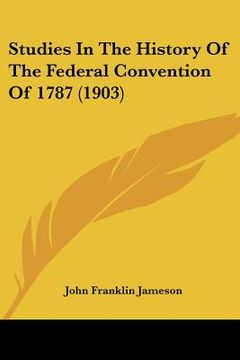 portada studies in the history of the federal convention of 1787 (1903) (en Inglés)