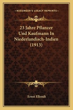 portada 23 Jahre Pflanzer Und Kaufmann In Niederlandisch-Indien (1913) (in German)