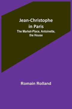 portada Jean-Christophe in Paris: The Market-Place, Antoinette, the House (en Inglés)