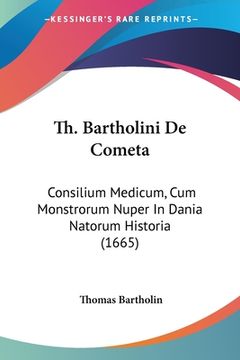 portada Th. Bartholini De Cometa: Consilium Medicum, Cum Monstrorum Nuper In Dania Natorum Historia (1665) (en Latin)