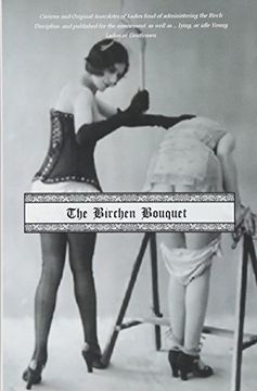 portada The Birchen Bouquet: Curious and Original Anecdotes of Ladies Fond of Administering the Birch Discipline, and Published for the Amusement, as Well as. Lying, or Idle Young Ladies or Gentlemen (en Inglés)