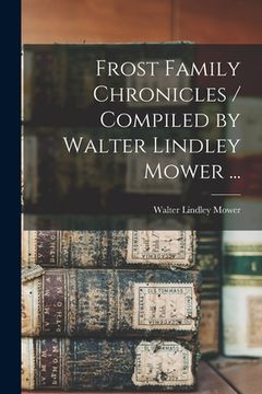 portada Frost Family Chronicles / Compiled by Walter Lindley Mower ... (en Inglés)