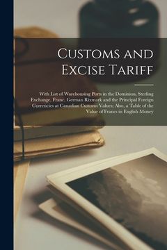 portada Customs and Excise Tariff [microform]: With List of Warehousing Ports in the Dominion, Sterling Exchange, Franc, German Rixmark and the Principal Fore (in English)