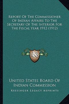 portada report of the commissioner of indian affairs to the secretary of the interior for the fiscal year 1912 (1912)