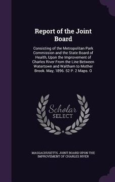 portada Report of the Joint Board: Consisting of the Metropolitan Park Commission and the State Board of Health, Upon the Improvement of Charles River Fr (en Inglés)