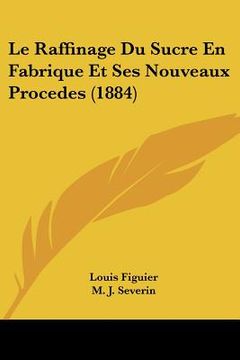 portada le raffinage du sucre en fabrique et ses nouveaux procedes (1884) (in English)