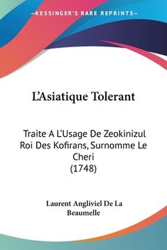 portada L'Asiatique Tolerant: Traite A L'Usage De Zeokinizul Roi Des Kofirans, Surnomme Le Cheri (1748) (en Francés)
