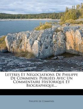portada Lettres Et Negociations de Philippe de Commines: Publiees Avec Un Commentaire Historique Et Biographique... (en Francés)