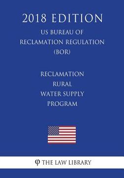 portada Reclamation Rural Water Supply Program (US Bureau of Reclamation Regulation) (BOR) (2018 Edition) (en Inglés)