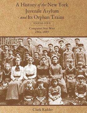 portada A History of the New York Juvenile Asylum and Its Orphan Trains: Volume Four: Companies Sent West (1880-1887) (en Inglés)