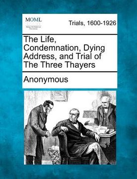portada the life, condemnation, dying address, and trial of the three thayers (in English)