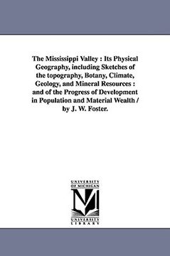 portada the mississippi valley: its physical geography, including sketches of the topography, botany, climate, geology, and mineral resources: and of