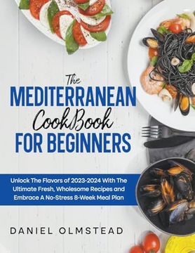 portada The Mediterranean Cookbook for Beginners: Unlock The Flavors Of 2023 With The Ultimate Fresh, Wholesome Recipes And Embrace A No-Stress 8-Week Meal Pl (en Inglés)