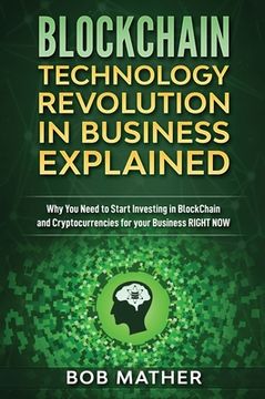 portada Blockchain Technology Revolution in Business Explained: Why You Need to Start Investing in Blockchain and Cryptocurrencies for your Business Right NOW (en Inglés)