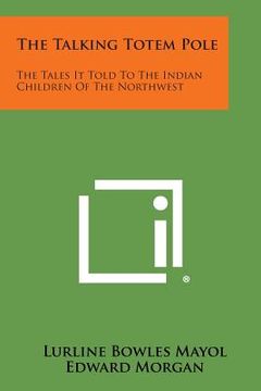 portada The Talking Totem Pole: The Tales It Told to the Indian Children of the Northwest (en Inglés)