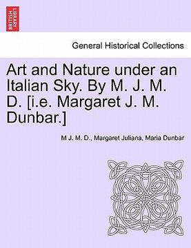 portada art and nature under an italian sky. by m. j. m. d. [i.e. margaret j. m. dunbar.] (en Inglés)