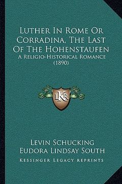 portada luther in rome or corradina, the last of the hohenstaufen: a religio-historical romance (1890) (en Inglés)