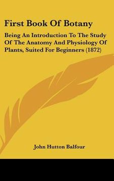 portada first book of botany: being an introduction to the study of the anatomy and physiology of plants, suited for beginners (1872) (in English)