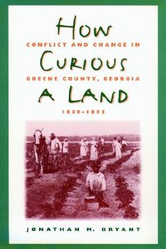 portada how curious a land: conflict and change in greene county, georgia, 1850-1885 (en Inglés)
