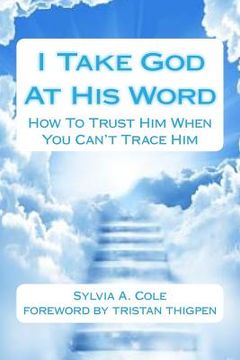 portada I Take God At His Word: How To Trust Him When You Can't Trace Him (en Inglés)