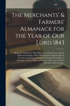 portada The Merchants' & Farmers' Almanack for the Year of Our Lord 1843 [microform]: Being the Third Year After Bissextile, or Leap Year, and the Sixth of th (en Inglés)