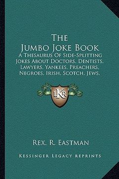 portada the jumbo joke book: a thesaurus of side-splitting jokes about doctors, dentists, lawyers, yankees, preachers, negroes, irish, scotch, jews (en Inglés)