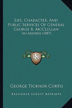 portada life, character, and public services of general george b. mcclellan: an address (1887) (en Inglés)