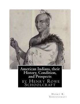 portada American Indians, their History, Condition, and Prospects- by Henry R. Schoolc (en Inglés)