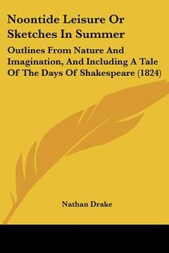 portada noontide leisure or sketches in summer: outlines from nature and imagination, and including a tale of the days of shakespeare (1824) (in English)
