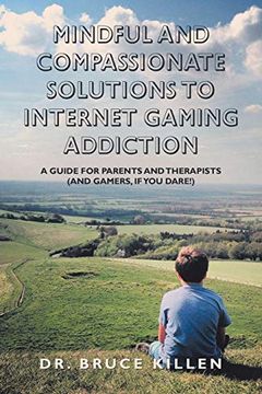portada Mindful and Compassionate Solutions to Internet Gaming Addiction: A Guide for Parents and Therapists (And Gamers, if you Dare! ) (in English)