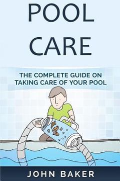 portada Pool Care: The Complete Guide on Taking Care of Your Pool (en Inglés)