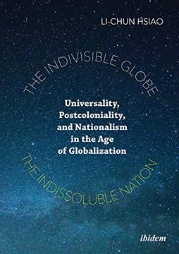 portada The Indivisible Globe, the Indissoluble Nation: Universality, Postcoloniality, and Nationalism in the age of Globalization
