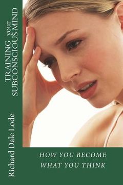 portada TRAINING your SUBCONSCIOUS MIND: How You Become What You Think (en Inglés)
