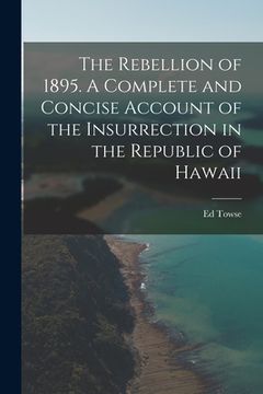 portada The Rebellion of 1895. A Complete and Concise Account of the Insurrection in the Republic of Hawaii