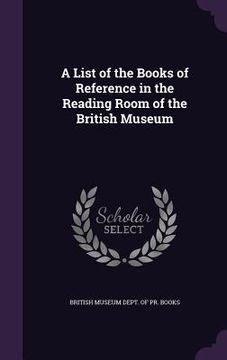 portada A List of the Books of Reference in the Reading Room of the British Museum (en Inglés)