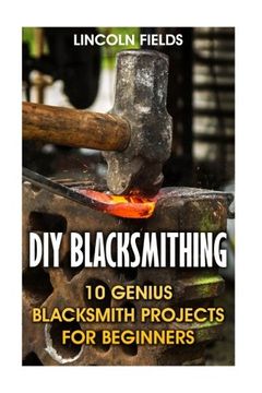 portada DIY Blacksmithing: 10 Genius Blacksmith Projects For Beginners