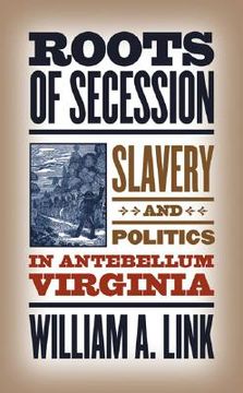 portada roots of secession: slavery and politics in antebellum virginia (en Inglés)