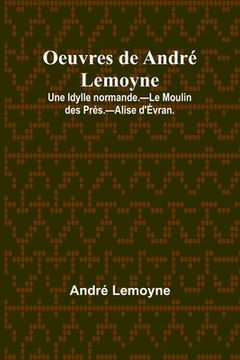 portada Oeuvres de André Lemoyne; Une Idylle normande.-Le Moulin des Prés.-Alise d'Évran. (en Francés)