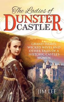 portada The Ladies of Dunster Castle: Grand dames, wicked wives and other tales of a historic castle's women (in English)