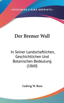 portada Der Bremer Wall: In Seiner Landschaftlichen, Geschichtlichen Und Botanischen Bedeutung (1860) (en Alemán)