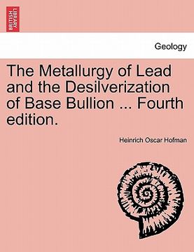 portada the metallurgy of lead and the desilverization of base bullion ... fourth edition. (en Inglés)