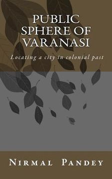 portada Public Sphere Of Varanasi: Locating a city in colonial past