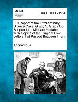 portada full report of the extraordinary divorce case, grady v. grady co-respondent, michael monahan, with copies of the original love letters that passed bet