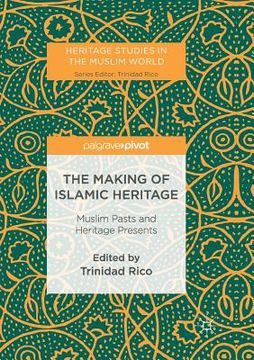 portada The Making of Islamic Heritage: Muslim Pasts and Heritage Presents (in English)