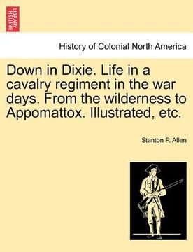 portada down in dixie. life in a cavalry regiment in the war days. from the wilderness to appomattox. illustrated, etc. (en Inglés)