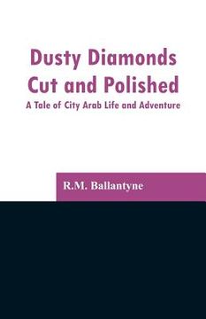portada Dusty Diamonds Cut and Polished: A Tale of City Arab Life and Adventure (en Inglés)