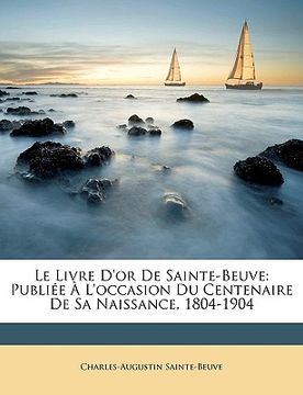 portada Le Livre D'Or de Sainte-Beuve: Publie L'Occasion Du Centenaire de Sa Naissance, 1804-1904 (en Francés)