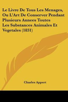 portada Le Livre De Tous Les Menages, Ou L'Art De Conserver Pendant Plusieurs Annees Toutes Les Substances Animales Et Vegetales (1831) (in French)