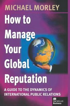 portada How to Manage Your Global Reputation: A Guide to the Dynamics of International Public Relations (en Inglés)