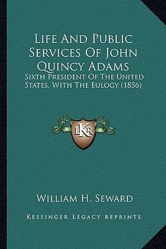 portada life and public services of john quincy adams: sixth president of the united states, with the eulogy (1856) (en Inglés)
